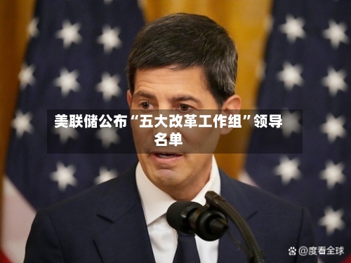 美联储公布“五大改革工作组”领导名单-第2张图片