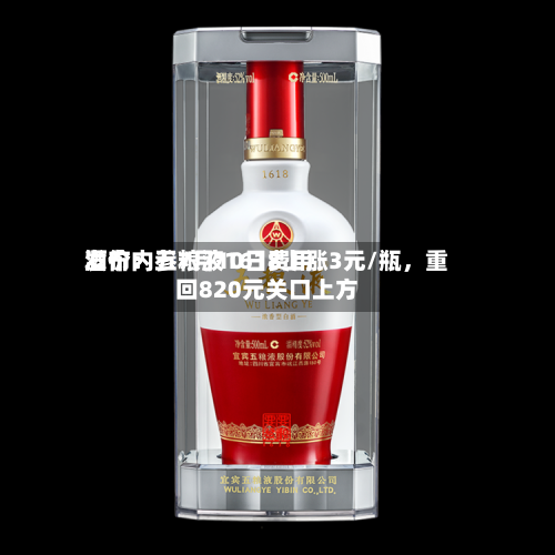 酒价内参7月10日费用发布：五粮液1618上涨3元/瓶，重回820元关口上方-第2张图片
