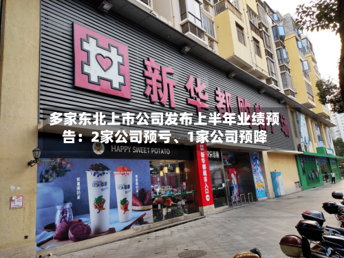 多家东北上市公司发布上半年业绩预告：2家公司预亏、1家公司预降