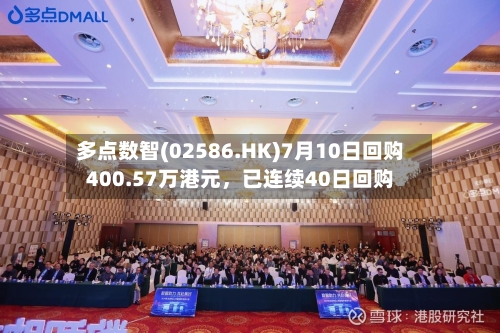 多点数智(02586.HK)7月10日回购400.57万港元	，已连续40日回购-第1张图片