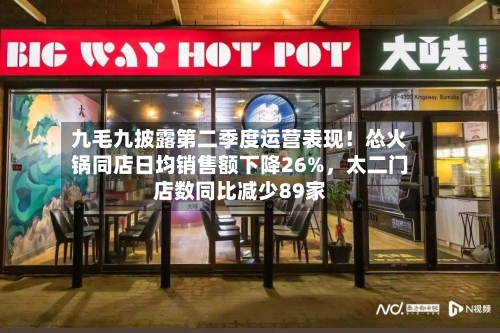 九毛九披露第二季度运营表现！怂火锅同店日均销售额下降26%，太二门店数同比减少89家-第2张图片