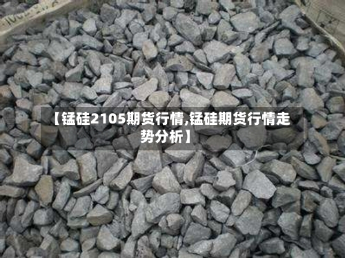 【锰硅2105期货行情,锰硅期货行情走势分析】-第1张图片
