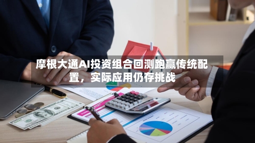 摩根大通AI投资组合回测跑赢传统配置，实际应用仍存挑战-第2张图片