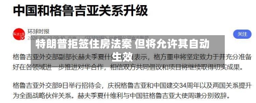 特朗普拒签住房法案 但将允许其自动生效-第1张图片
