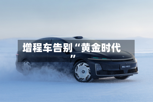 增程车告别“黄金时代	”-第2张图片
