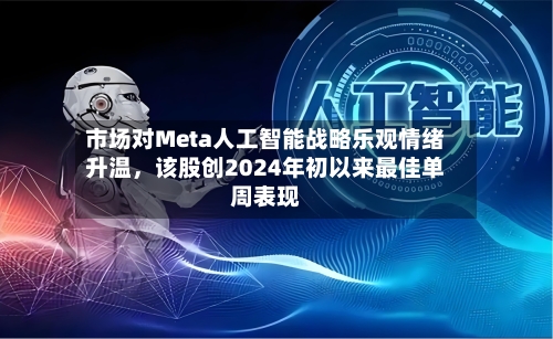 市场对Meta人工智能战略乐观情绪升温，该股创2024年初以来最佳单周表现-第2张图片