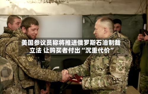 美国参议员称将推进俄罗斯石油制裁立法 让购买者付出“沉重代价	”-第2张图片
