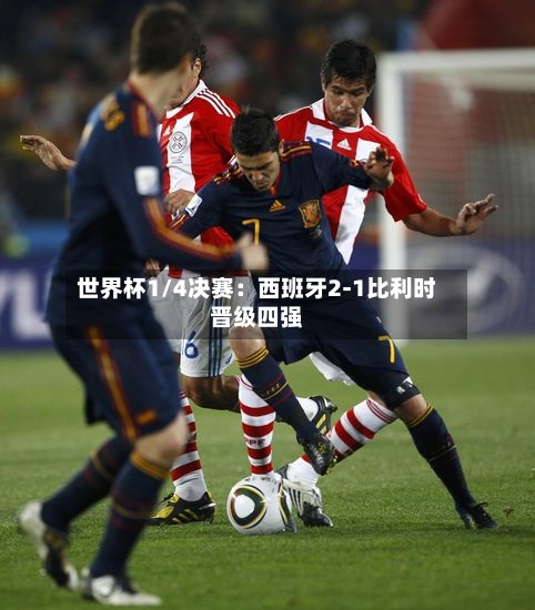 世界杯1/4决赛:西班牙2-1比利时晋级四强