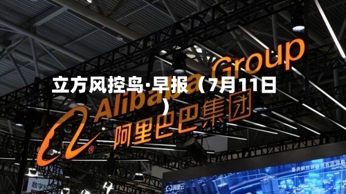 立方风控鸟·早报(7月11日)-第2张图片