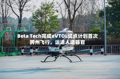 Beta Tech完成eVTOL试点计划首次跨州飞行,运送人造器官