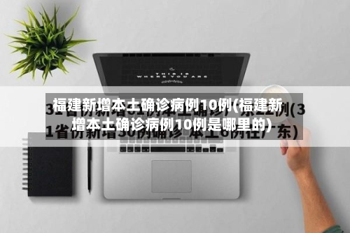 福建新增本土确诊病例10例(福建新增本土确诊病例10例是哪里的)