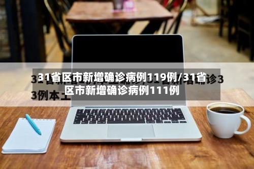 31省区市新增确诊病例119例/31省区市新增确诊病例111例