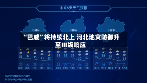 “巴威	”将持续北上 河北地灾防御升至Ⅲ级响应-第3张图片