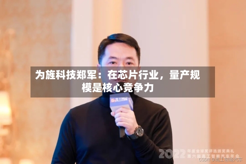 为旌科技郑军：在芯片行业	，量产规模是核心竞争力-第2张图片