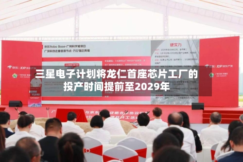 三星电子计划将龙仁首座芯片工厂的投产时间提前至2029年-第2张图片