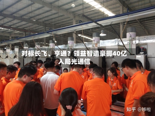 对标长飞、亨通？领益智造豪掷40亿入局光通信
