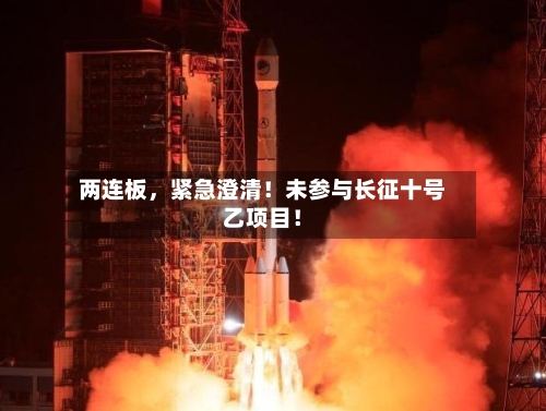 两连板,紧急澄清!未参与长征十号乙项目!