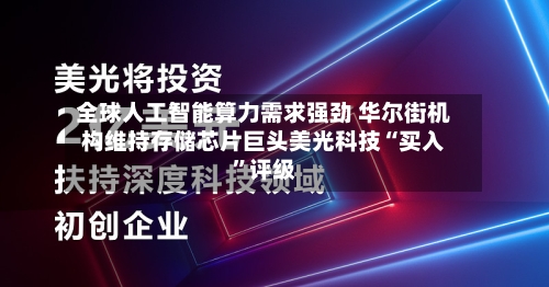 全球人工智能算力需求强劲 华尔街机构维持存储芯片巨头美光科技“买入”评级