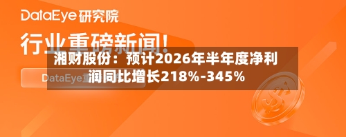 湘财股份:预计2026年半年度净利润同比增长218%-345%