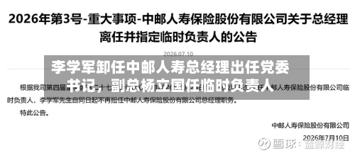 李学军卸任中邮人寿总经理出任党委书记,副总杨立国任临时负责人
