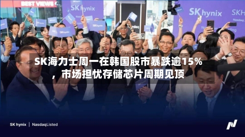 SK海力士周一在韩国股市暴跌逾15%	，市场担忧存储芯片周期见顶-第3张图片