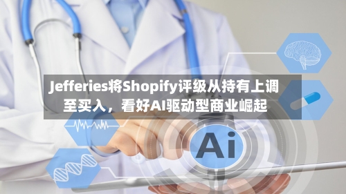 Jefferies将Shopify评级从持有上调至买入，看好AI驱动型商业崛起-第2张图片