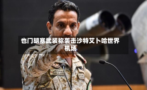 也门胡塞武装称袭击沙特艾卜哈世界机场-第2张图片