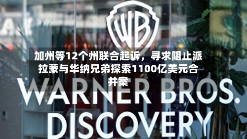 加州等12个州联合起诉，寻求阻止派拉蒙与华纳兄弟探索1100亿美元合并案-第2张图片