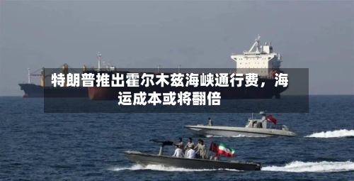 特朗普推出霍尔木兹海峡通行费,海运成本或将翻倍
