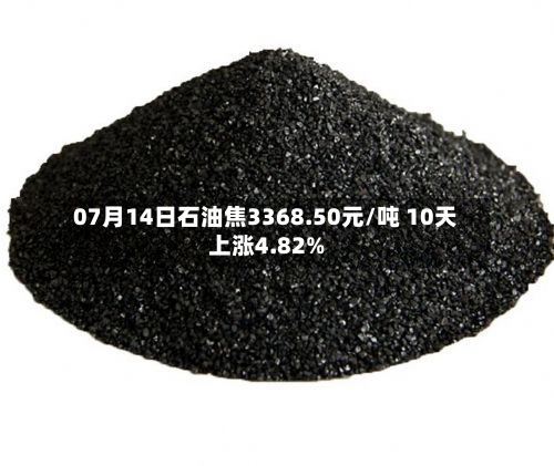 07月14日石油焦3368.50元/吨 10天上涨4.82%-第2张图片