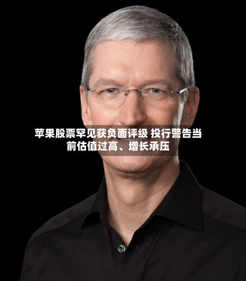 苹果股票罕见获负面评级 投行警告当前估值过高、增长承压-第2张图片
