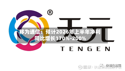 移为通信:预计2026年上半年净利同比增长170%-200%