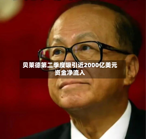 贝莱德第二季度吸引近2000亿美元资金净流入-第2张图片