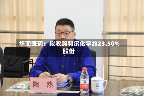 华润医药:拟收购利尔化学约23.50%股份
