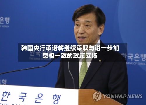 韩国央行承诺将继续采取与进一步加息相一致的政策立场-第2张图片