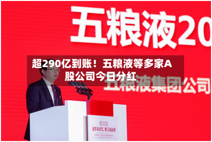 超290亿到账！五粮液等多家A股公司今日分红-第2张图片
