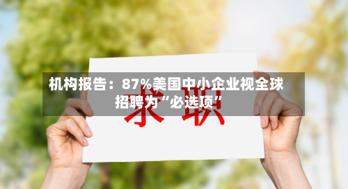 机构报告：87%美国中小企业视全球招聘为“必选项”-第2张图片