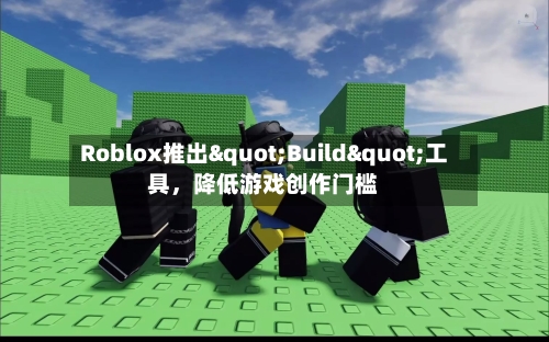 Roblox推出"Build"工具，降低游戏创作门槛-第3张图片