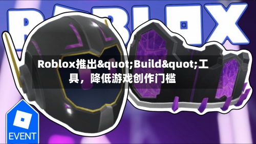 Roblox推出"Build"工具	，降低游戏创作门槛-第2张图片