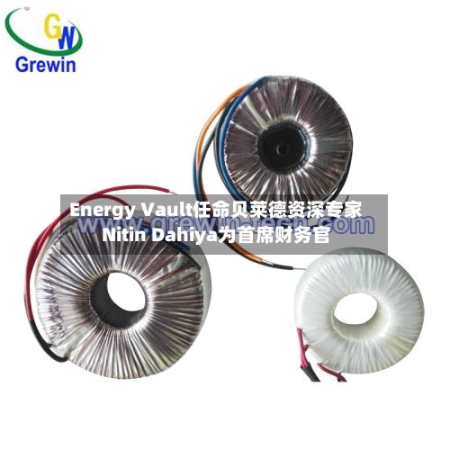Energy Vault任命贝莱德资深专家Nitin Dahiya为首席财务官-第3张图片