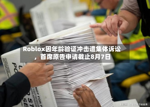 Roblox因年龄验证冲击遭集体诉讼,首席原告申请截止8月7日