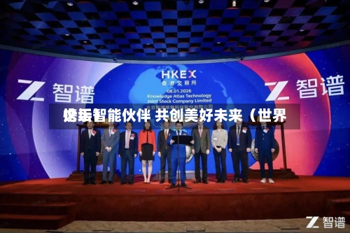 携手智能伙伴 共创美好未来(世界
论坛)-第2张图片