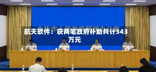 航天软件:获两笔政府补助共计343万元