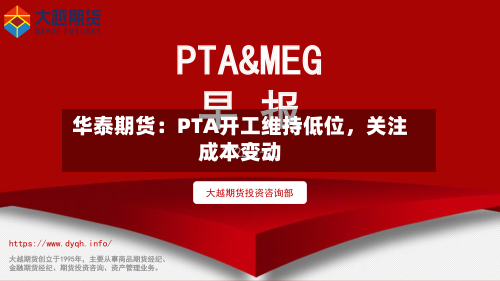 华泰期货：PTA开工维持低位，关注成本变动-第2张图片