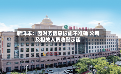 新洋丰：因财务信息披露不准确 公司及相关人员收警示函-第2张图片