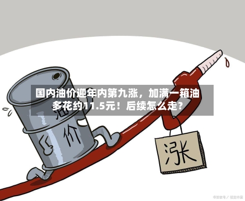 国内油价迎年内第九涨，加满一箱油多花约11.5元！后续怎么走？-第2张图片