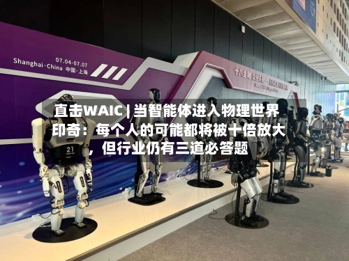 直击WAIC | 当智能体进入物理世界 印奇：每个人的可能都将被十倍放大，但行业仍有三道必答题