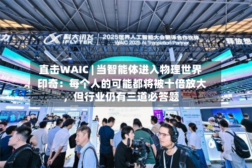 直击WAIC | 当智能体进入物理世界 印奇：每个人的可能都将被十倍放大，但行业仍有三道必答题-第3张图片