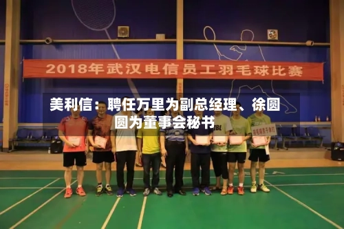 美利信：聘任万里为副总经理、徐圆圆为董事会秘书