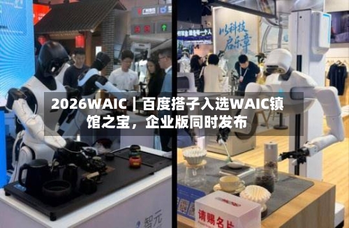 2026WAIC|百度搭子入选WAIC镇馆之宝,企业版同时发布